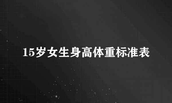 15岁女生身高体重标准表