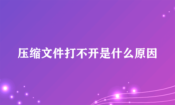 压缩文件打不开是什么原因