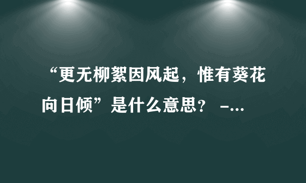 “更无柳絮因风起，惟有葵花向日倾”是什么意思？ - 芝士回答