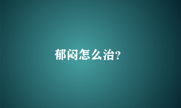 郁闷怎么治？