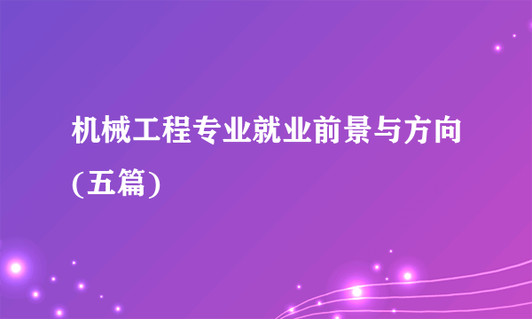 机械工程专业就业前景与方向(五篇)