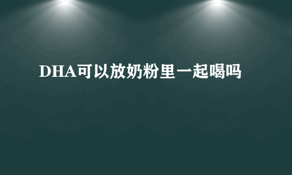DHA可以放奶粉里一起喝吗