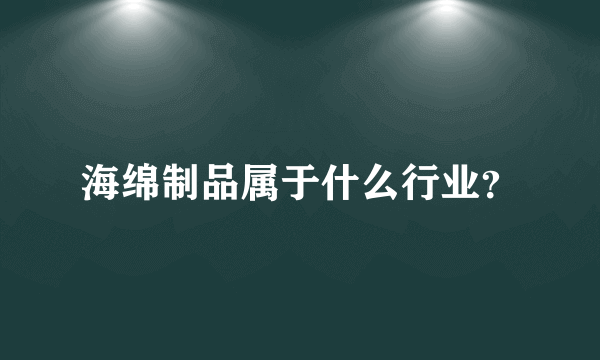 海绵制品属于什么行业？