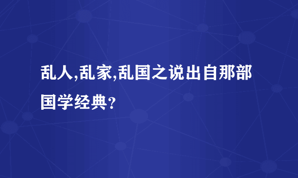 乱人,乱家,乱国之说出自那部国学经典？