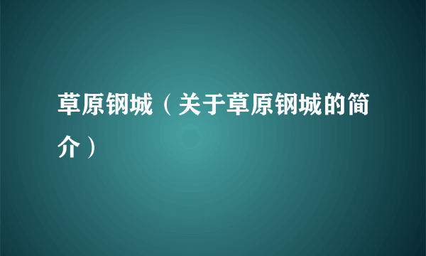 草原钢城（关于草原钢城的简介）