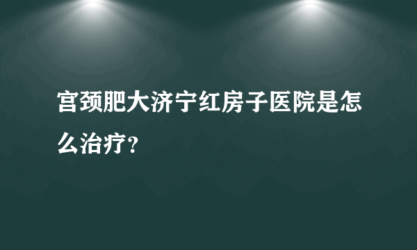 宫颈肥大济宁红房子医院是怎么治疗？