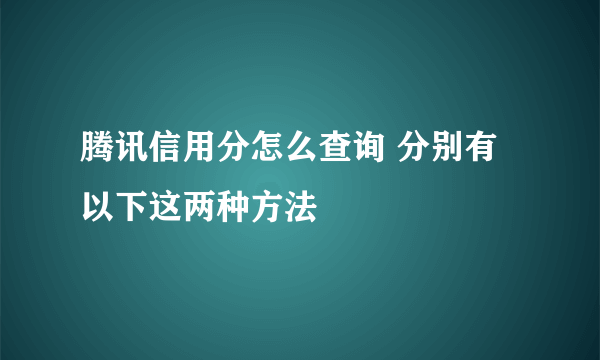 腾讯信用分怎么查询 分别有以下这两种方法
