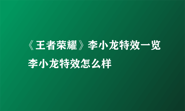 《王者荣耀》李小龙特效一览 李小龙特效怎么样