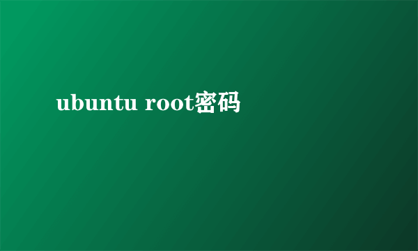 ubuntu root密码