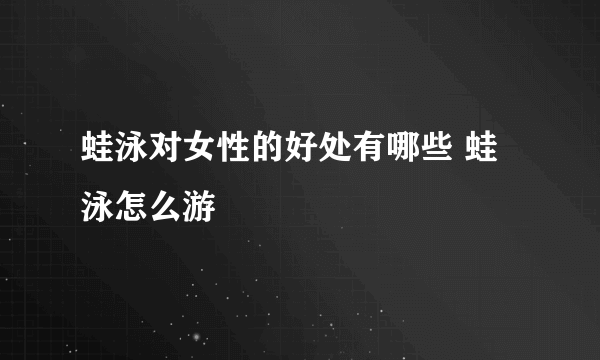 蛙泳对女性的好处有哪些 蛙泳怎么游