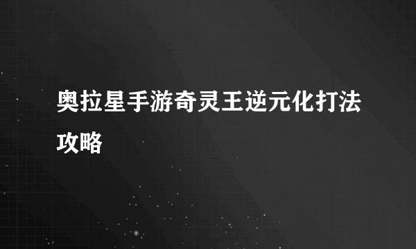 奥拉星手游奇灵王逆元化打法攻略