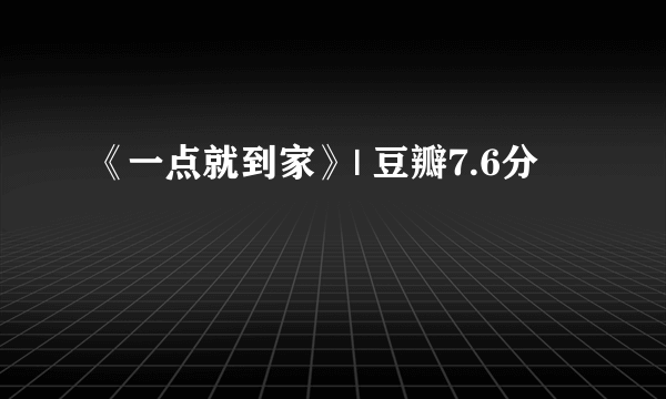 《一点就到家》| 豆瓣7.6分