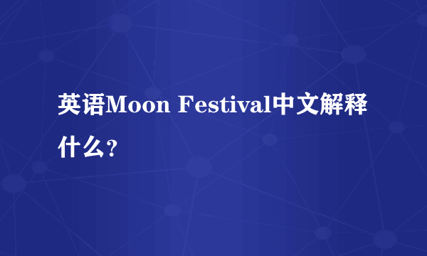 英语Moon Festival中文解释什么？