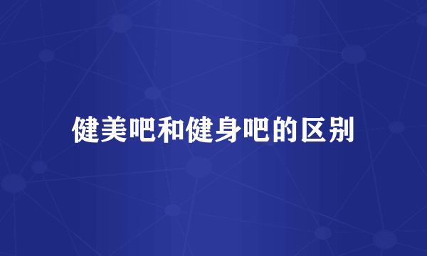 健美吧和健身吧的区别