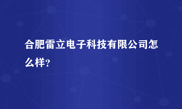 合肥雷立电子科技有限公司怎么样?