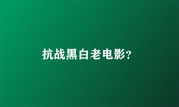 抗战黑白老电影？