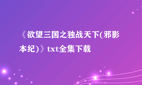 《欲望三国之独战天下(邪影本纪)》txt全集下载