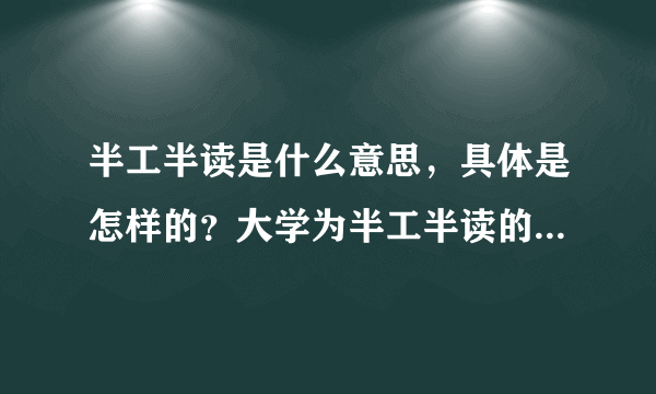 半工半读是什么意思，具体是怎样的？大学为半工半读的学生提供了哪些帮助和福利？