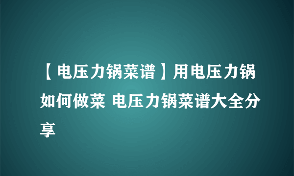 【电压力锅菜谱】用电压力锅如何做菜 电压力锅菜谱大全分享