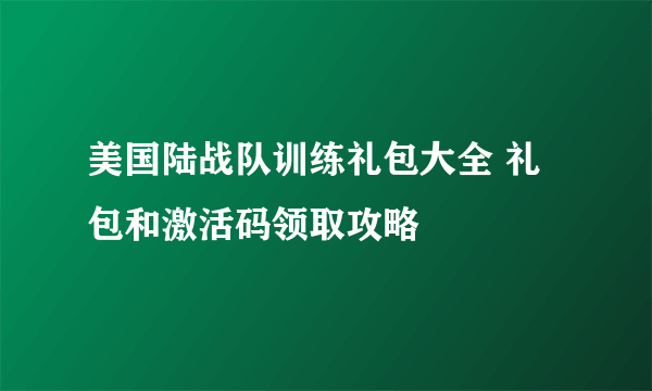 美国陆战队训练礼包大全 礼包和激活码领取攻略