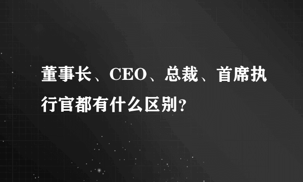 董事长、CEO、总裁、首席执行官都有什么区别？