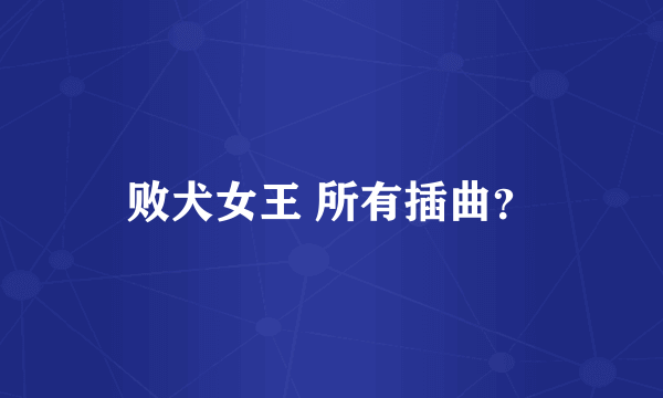 败犬女王 所有插曲？