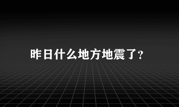 昨日什么地方地震了？