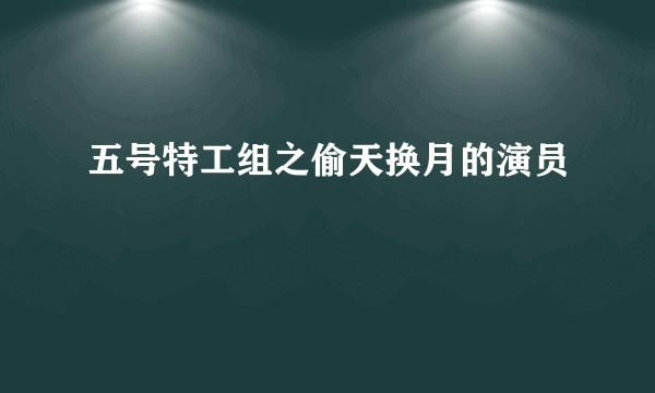 五号特工组之偷天换月的演员