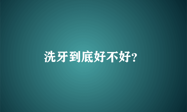 洗牙到底好不好？