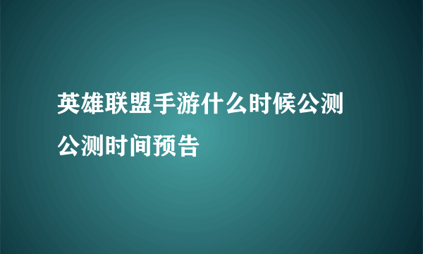 英雄联盟手游什么时候公测  公测时间预告