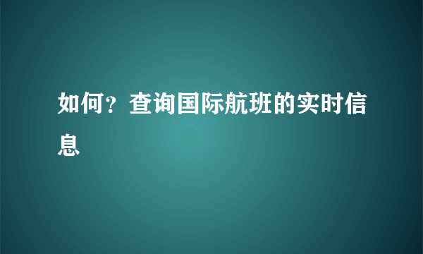 如何？查询国际航班的实时信息