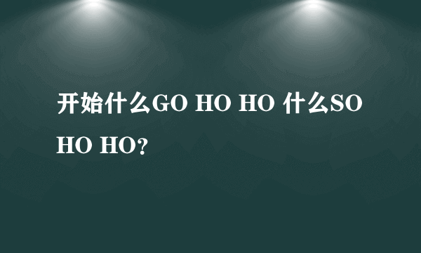 开始什么GO HO HO 什么SO HO HO?