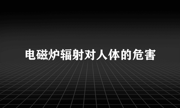 电磁炉辐射对人体的危害