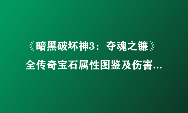 《暗黑破坏神3：夺魂之镰》全传奇宝石属性图鉴及伤害触发测试一览攻略