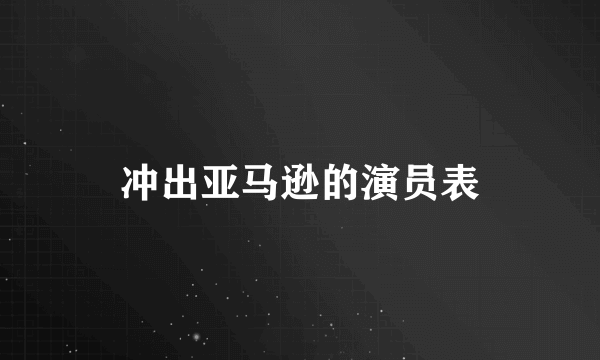 冲出亚马逊的演员表