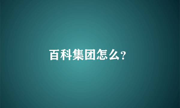百科集团怎么？
