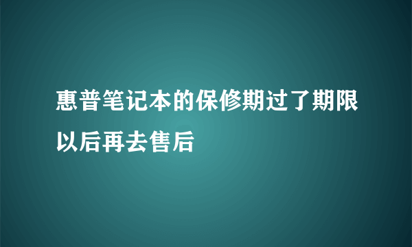 惠普笔记本的保修期过了期限以后再去售后