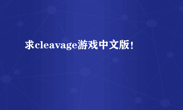 求cleavage游戏中文版！