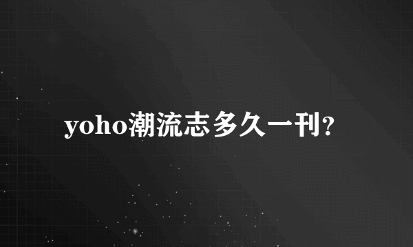 yoho潮流志多久一刊？