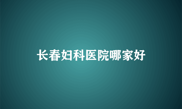 长春妇科医院哪家好