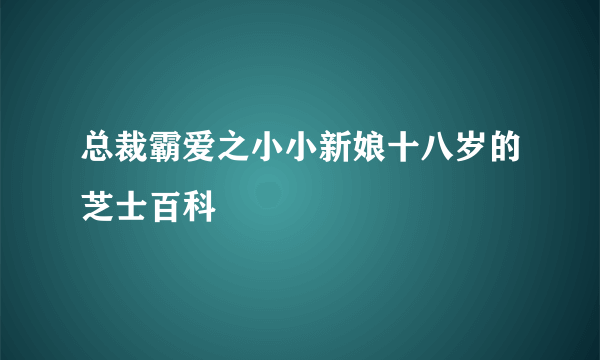 总裁霸爱之小小新娘十八岁的芝士百科