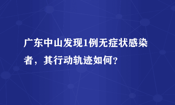 广东中山发现1例无症状感染者，其行动轨迹如何？