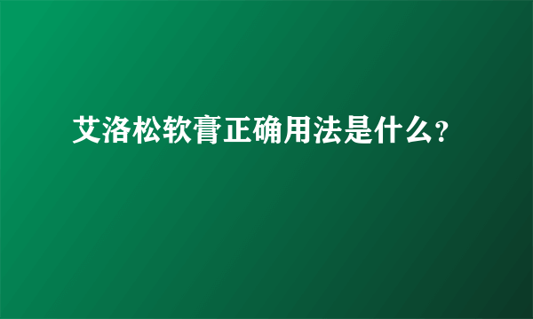 艾洛松软膏正确用法是什么？