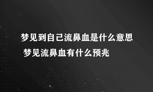 梦见到自己流鼻血是什么意思 梦见流鼻血有什么预兆