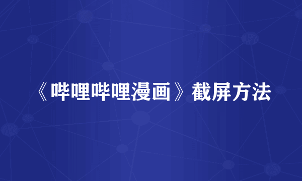 《哔哩哔哩漫画》截屏方法