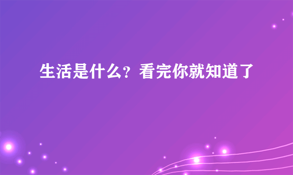生活是什么？看完你就知道了