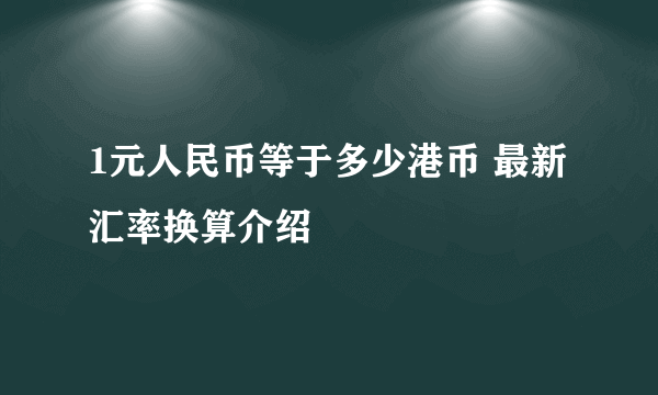 1元人民币等于多少港币 最新汇率换算介绍