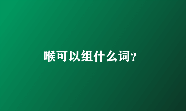 喉可以组什么词？