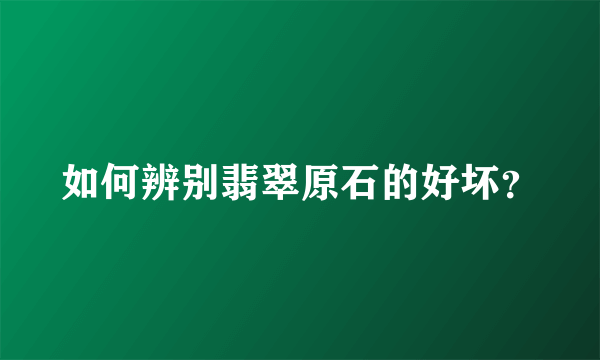 如何辨别翡翠原石的好坏？