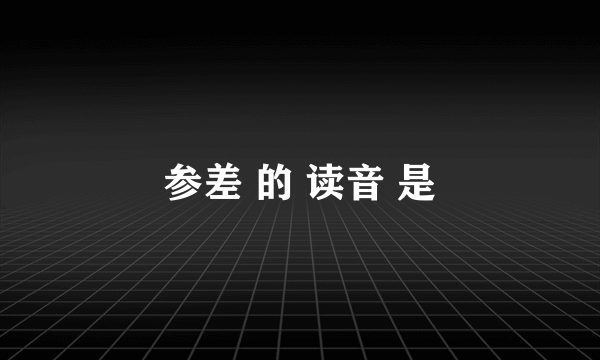 参差 的 读音 是
